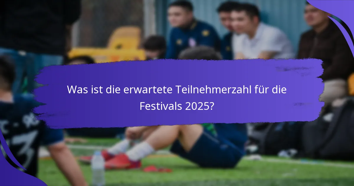 Was ist die erwartete Teilnehmerzahl für die Festivals 2025?