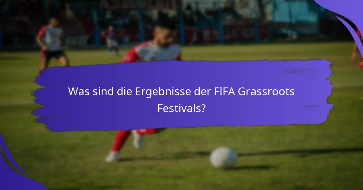Was sind die Ergebnisse der FIFA Grassroots Festivals?