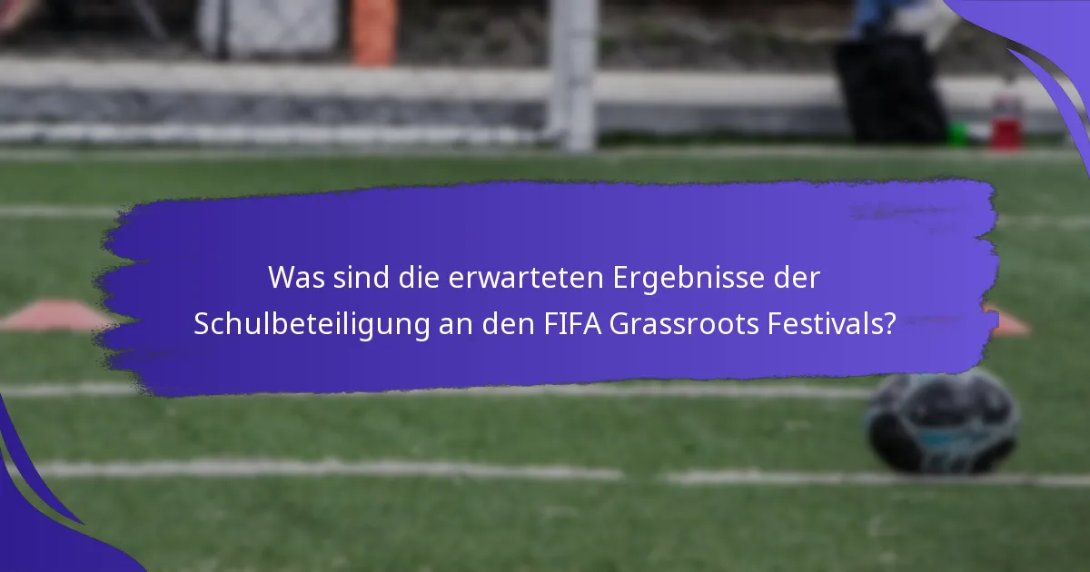 Was sind die erwarteten Ergebnisse der Schulbeteiligung an den FIFA Grassroots Festivals?