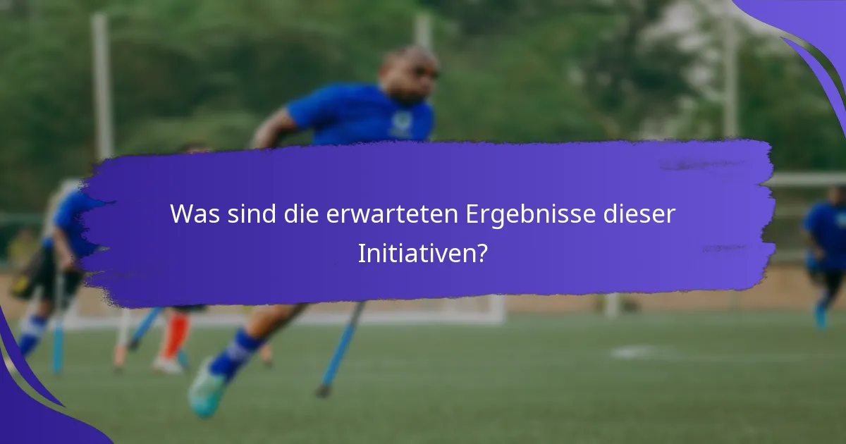 Was sind die erwarteten Ergebnisse dieser Initiativen?