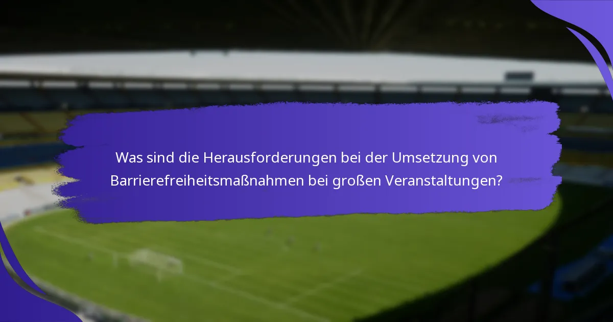 Was sind die Herausforderungen bei der Umsetzung von Barrierefreiheitsmaßnahmen bei großen Veranstaltungen?