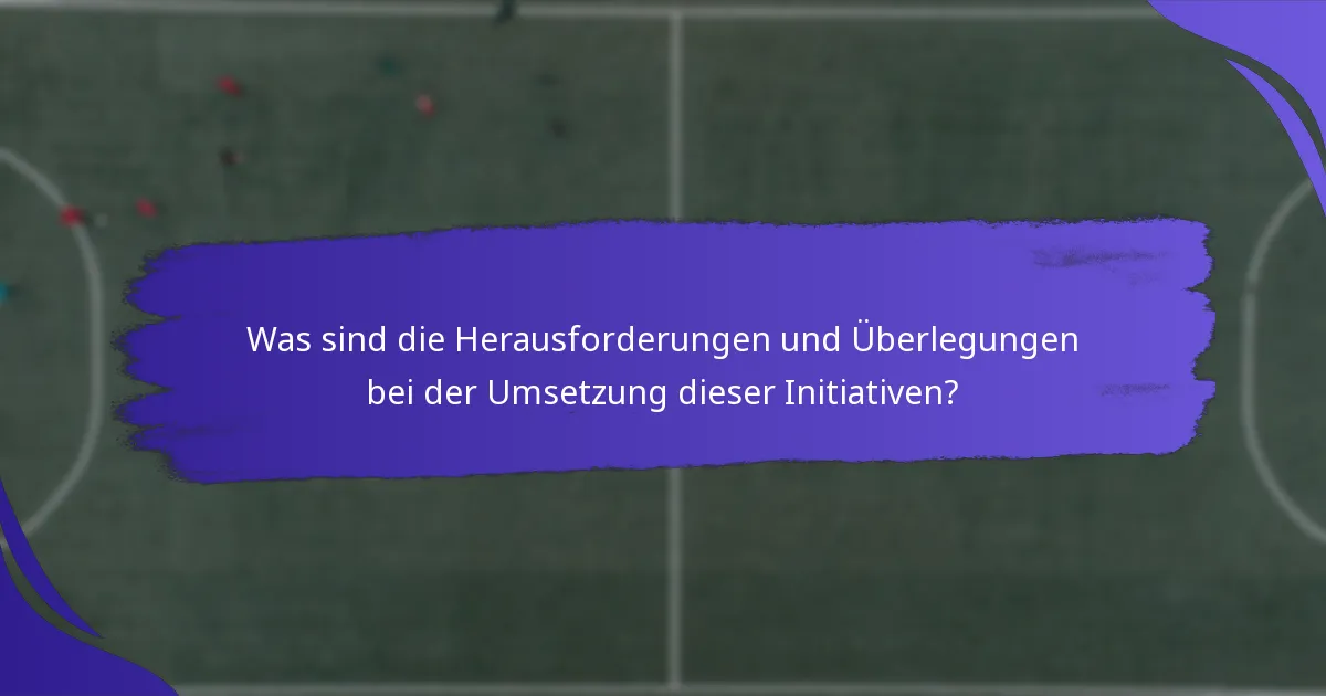 Was sind die Herausforderungen und Überlegungen bei der Umsetzung dieser Initiativen?