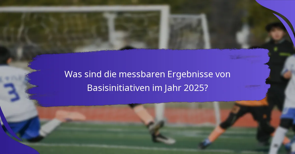 Was sind die messbaren Ergebnisse von Basisinitiativen im Jahr 2025?