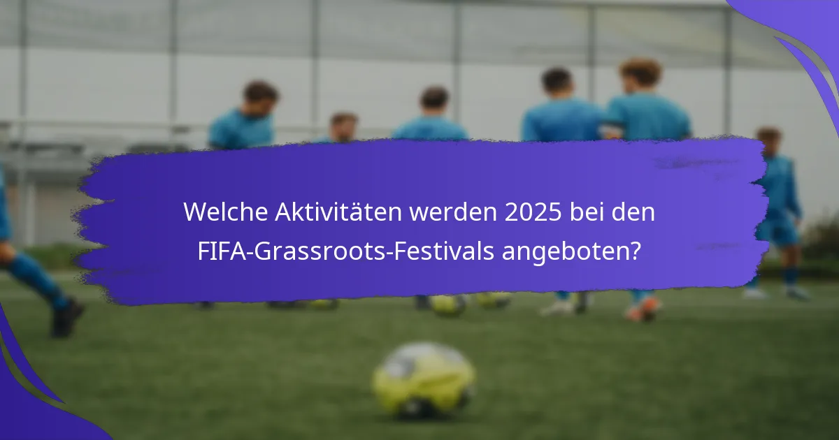 Welche Aktivitäten werden 2025 bei den FIFA-Grassroots-Festivals angeboten?