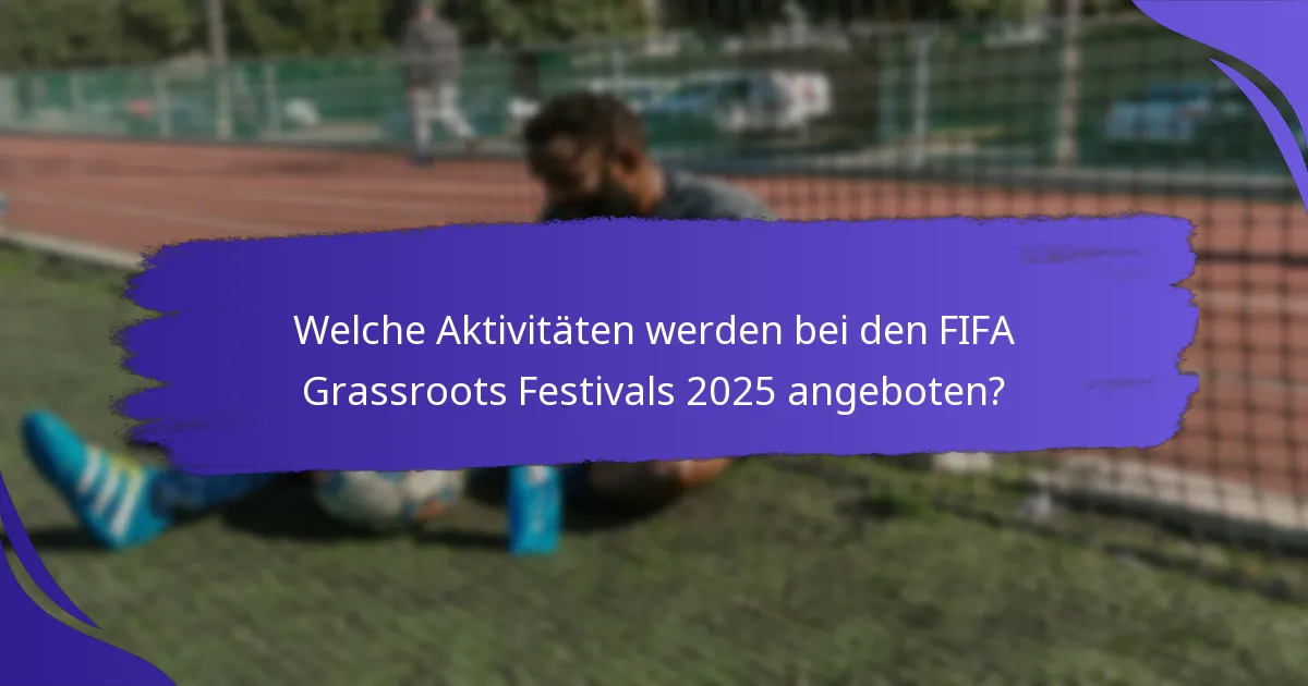Welche Aktivitäten werden bei den FIFA Grassroots Festivals 2025 angeboten?