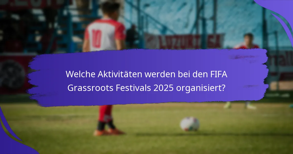 Welche Aktivitäten werden bei den FIFA Grassroots Festivals 2025 organisiert?