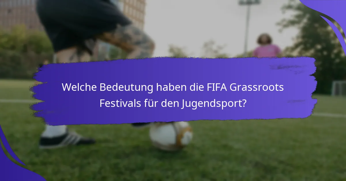 Welche Bedeutung haben die FIFA Grassroots Festivals für den Jugendsport?