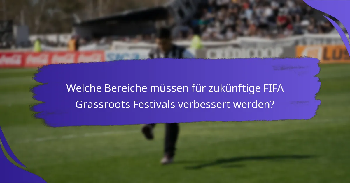 Welche Bereiche müssen für zukünftige FIFA Grassroots Festivals verbessert werden?