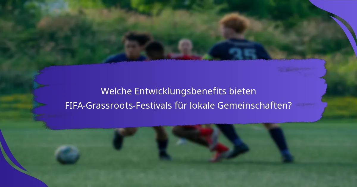 Welche Entwicklungsbenefits bieten FIFA-Grassroots-Festivals für lokale Gemeinschaften?
