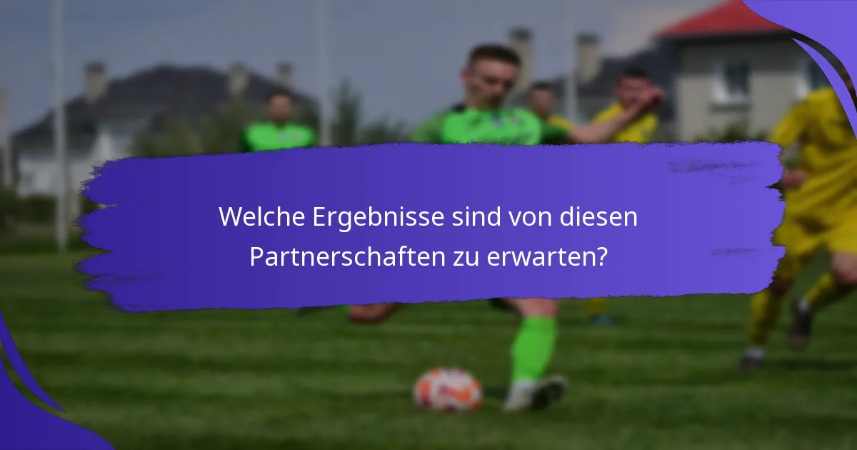Welche Ergebnisse sind von diesen Partnerschaften zu erwarten?