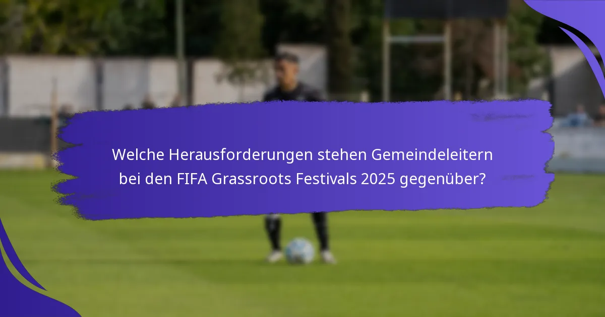 Welche Herausforderungen stehen Gemeindeleitern bei den FIFA Grassroots Festivals 2025 gegenüber?