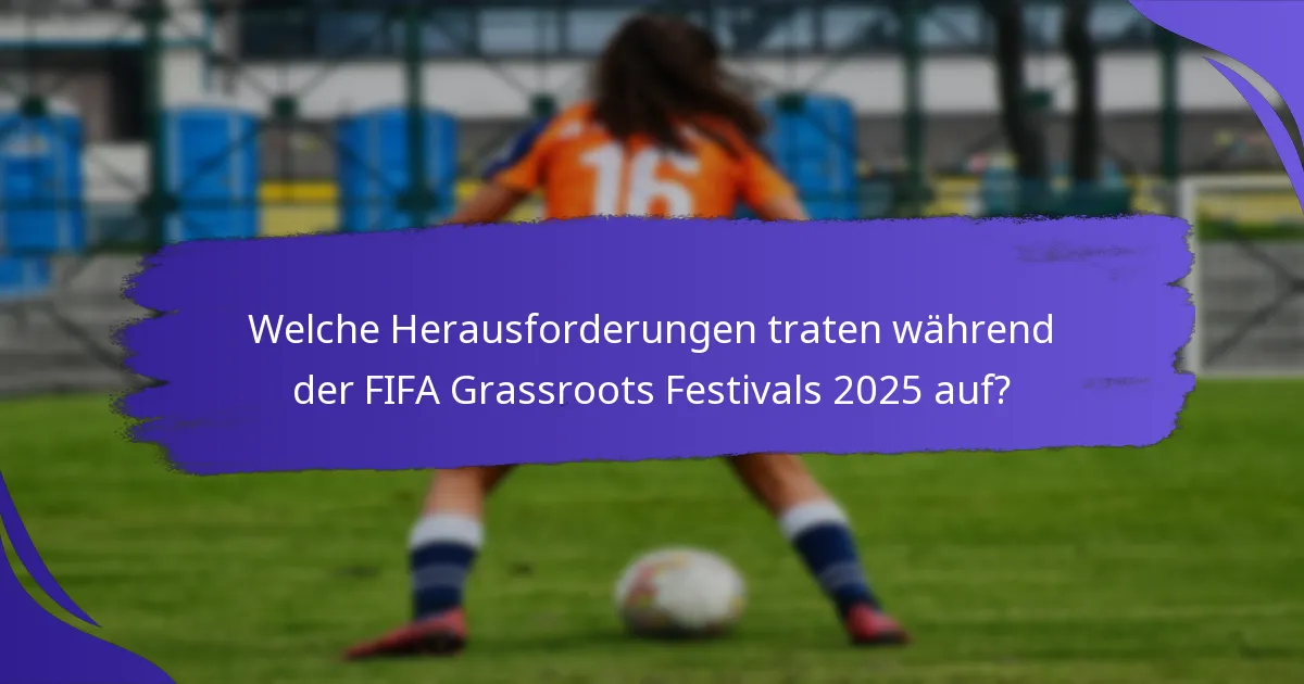 Welche Herausforderungen traten während der FIFA Grassroots Festivals 2025 auf?