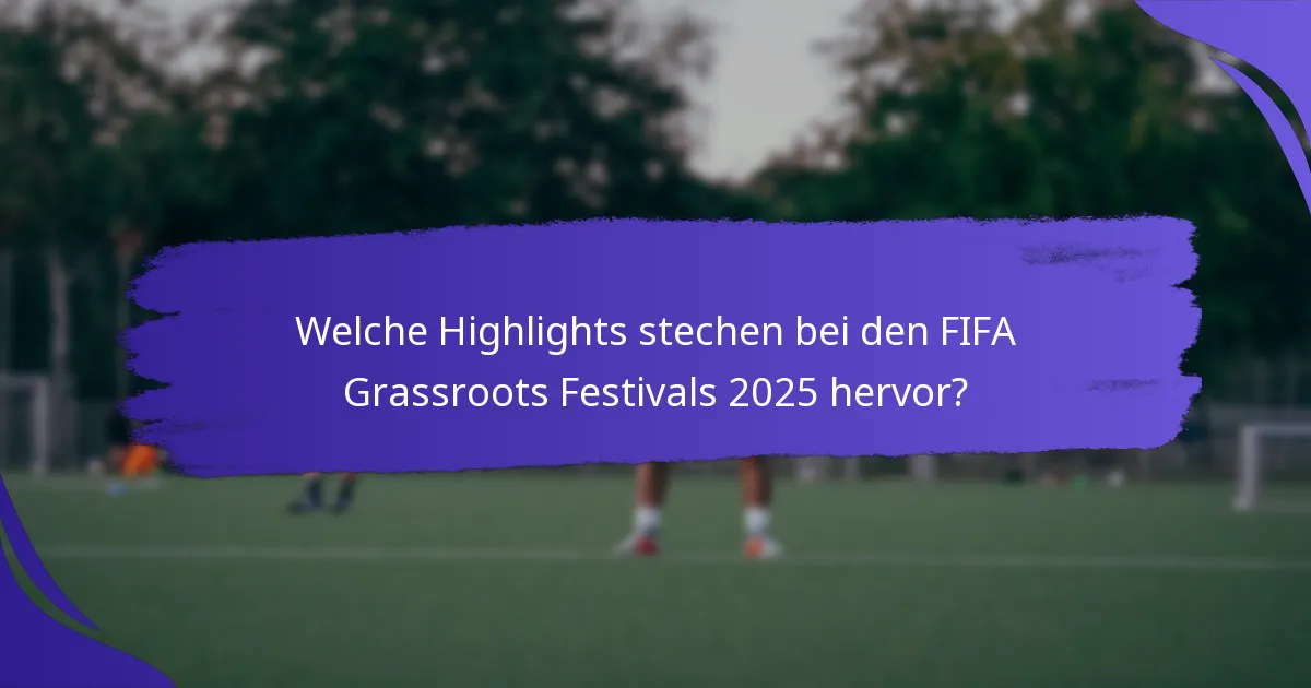 Welche Highlights stechen bei den FIFA Grassroots Festivals 2025 hervor?
