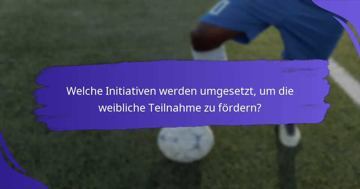 Welche Initiativen werden umgesetzt, um die weibliche Teilnahme zu fördern?