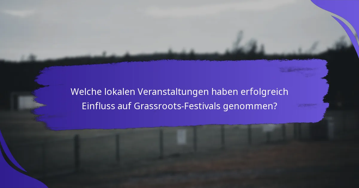 Welche lokalen Veranstaltungen haben erfolgreich Einfluss auf Grassroots-Festivals genommen?