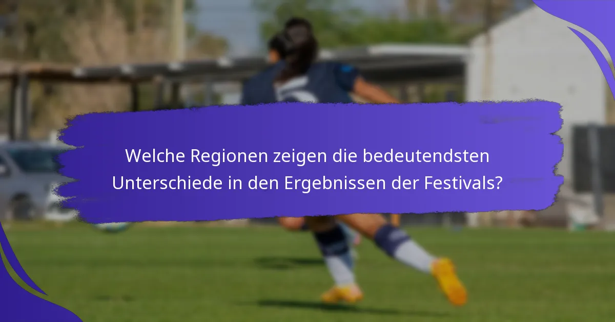 Welche Regionen zeigen die bedeutendsten Unterschiede in den Ergebnissen der Festivals?