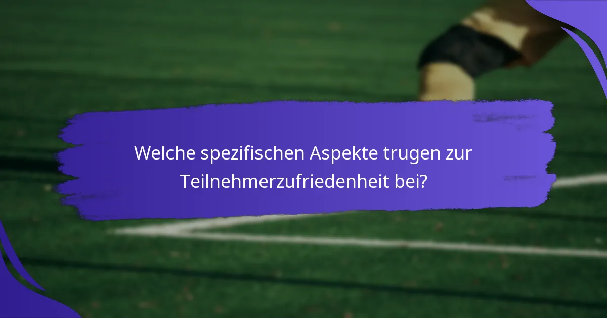 Welche spezifischen Aspekte trugen zur Teilnehmerzufriedenheit bei?