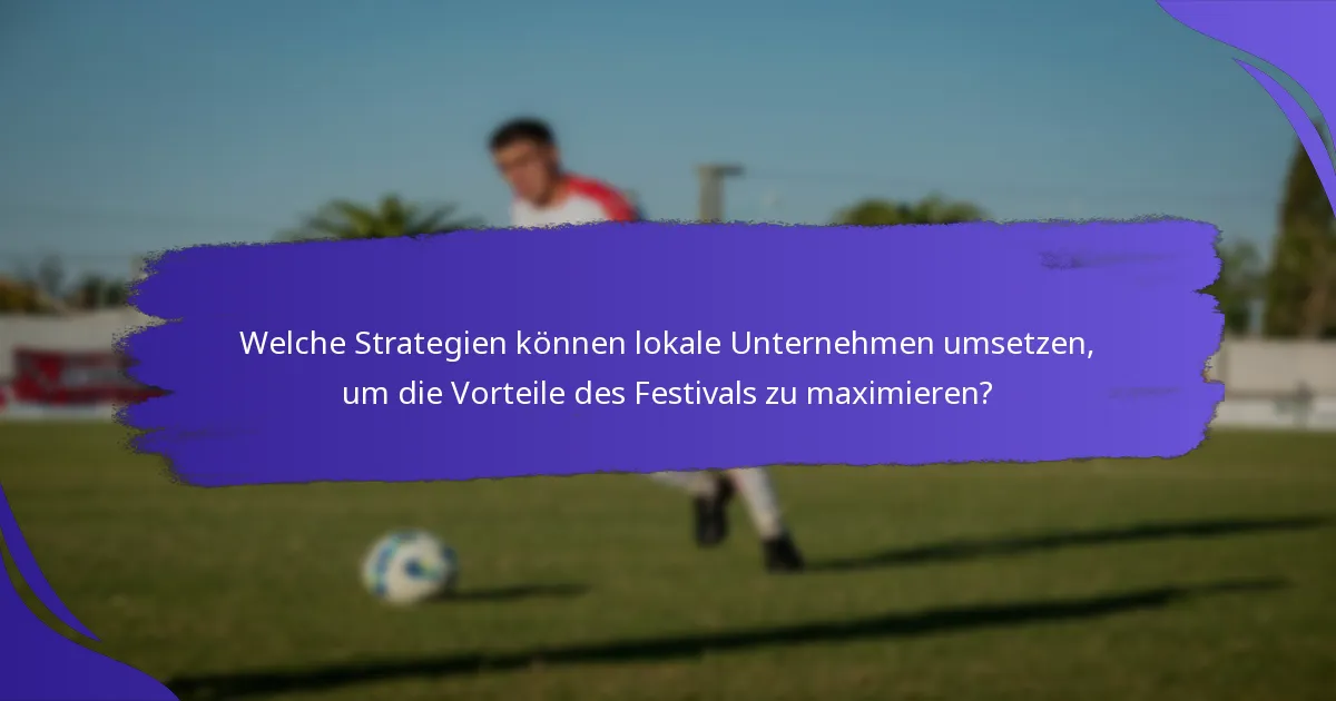 Welche Strategien können lokale Unternehmen umsetzen, um die Vorteile des Festivals zu maximieren?