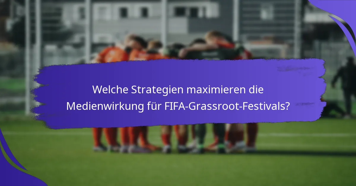 Welche Strategien maximieren die Medienwirkung für FIFA-Grassroot-Festivals?