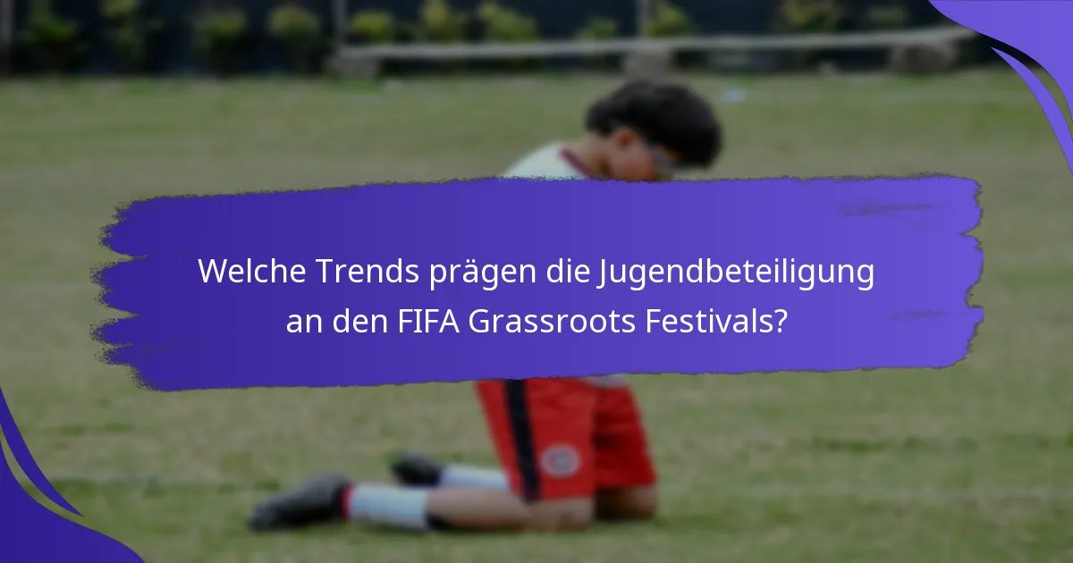 Welche Trends prägen die Jugendbeteiligung an den FIFA Grassroots Festivals?