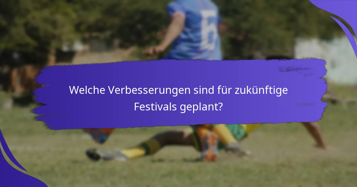 Welche Verbesserungen sind für zukünftige Festivals geplant?