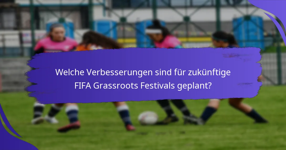 Welche Verbesserungen sind für zukünftige FIFA Grassroots Festivals geplant?