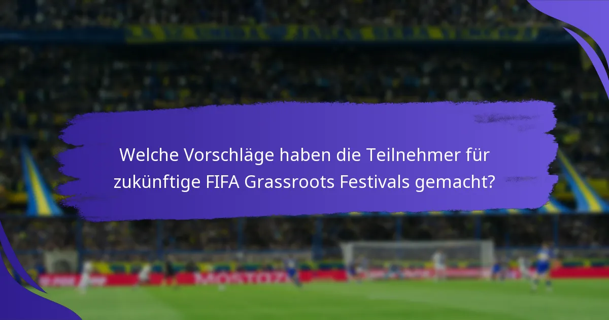 Welche Vorschläge haben die Teilnehmer für zukünftige FIFA Grassroots Festivals gemacht?