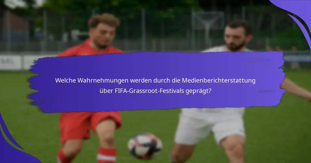 Welche Wahrnehmungen werden durch die Medienberichterstattung über FIFA-Grassroot-Festivals geprägt?