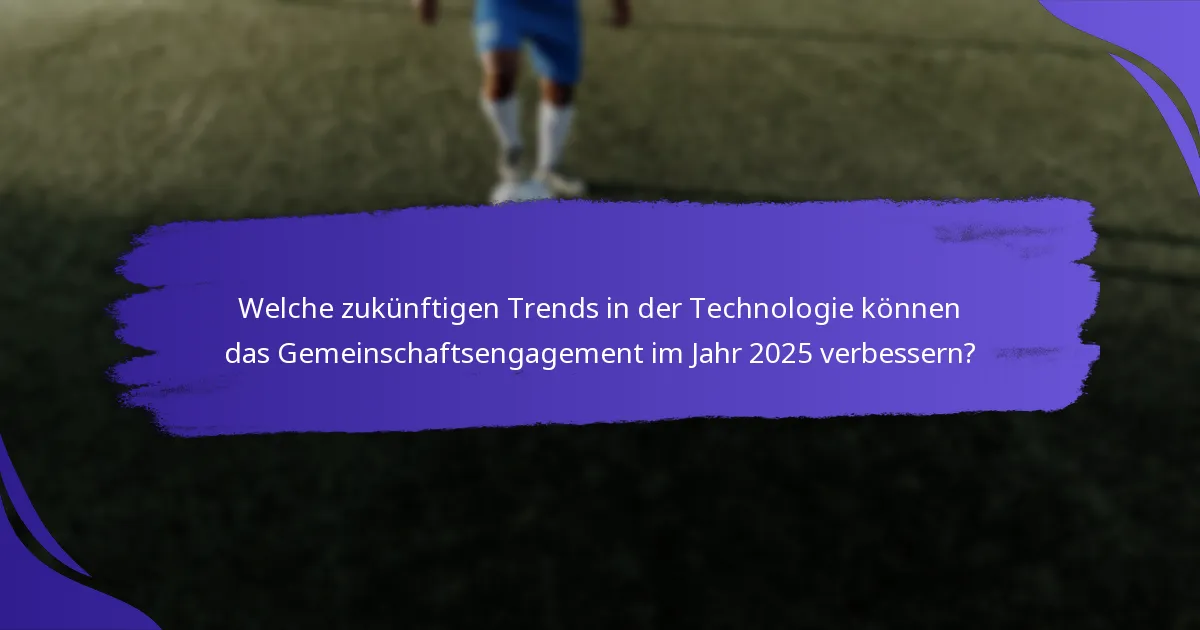 Welche zukünftigen Trends in der Technologie können das Gemeinschaftsengagement im Jahr 2025 verbessern?