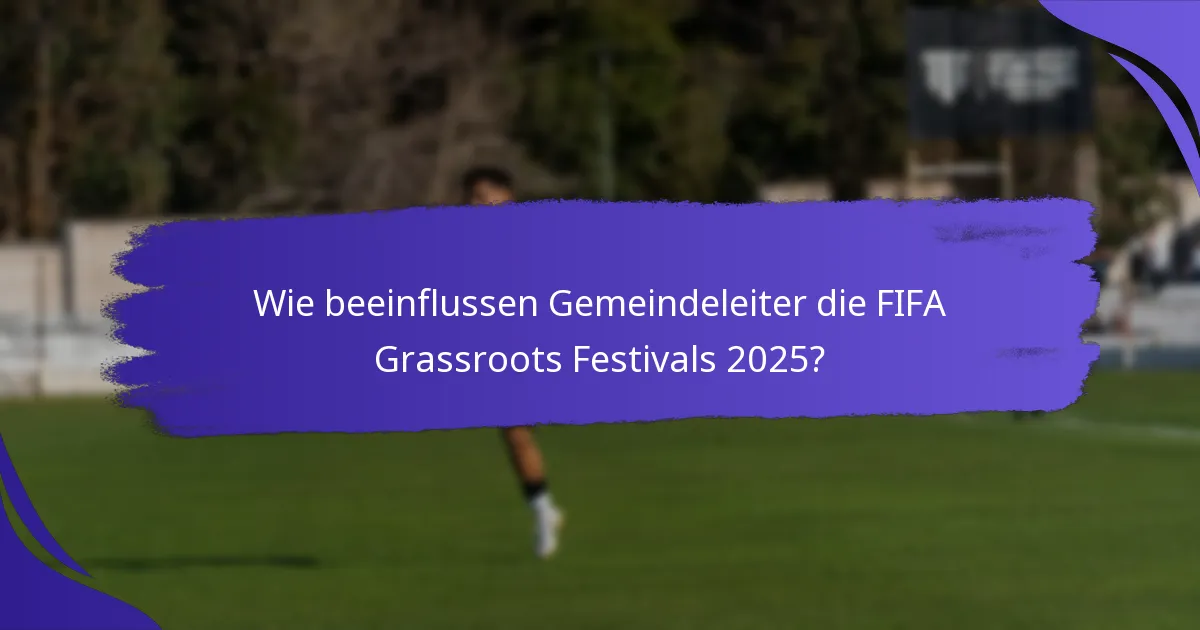Wie beeinflussen Gemeindeleiter die FIFA Grassroots Festivals 2025?