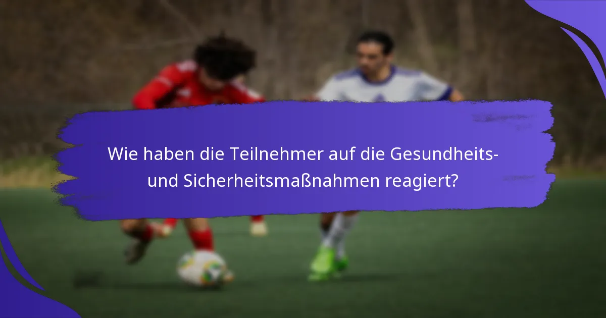 Wie haben die Teilnehmer auf die Gesundheits- und Sicherheitsmaßnahmen reagiert?