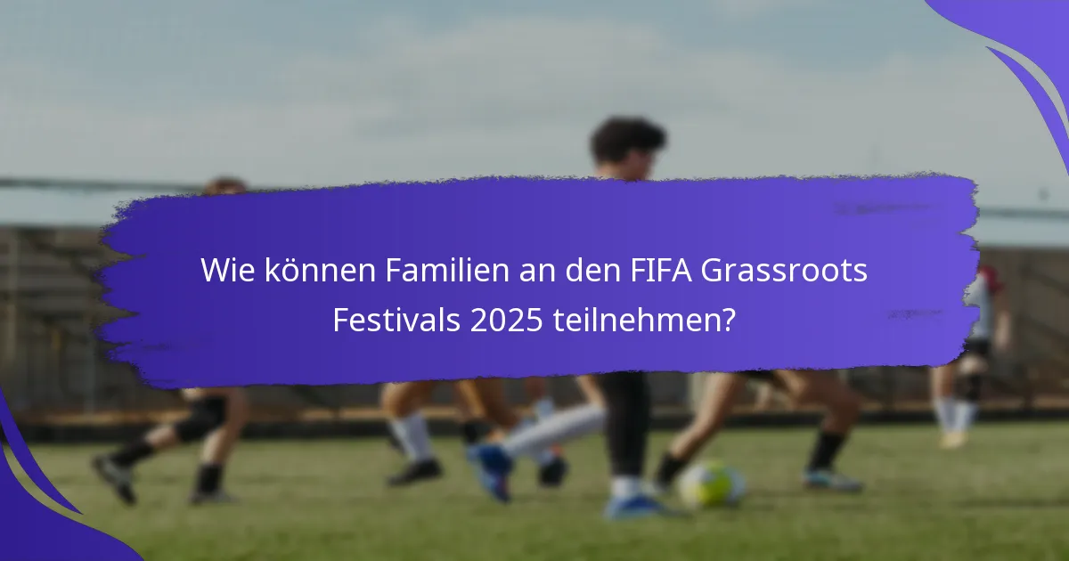 Wie können Familien an den FIFA Grassroots Festivals 2025 teilnehmen?