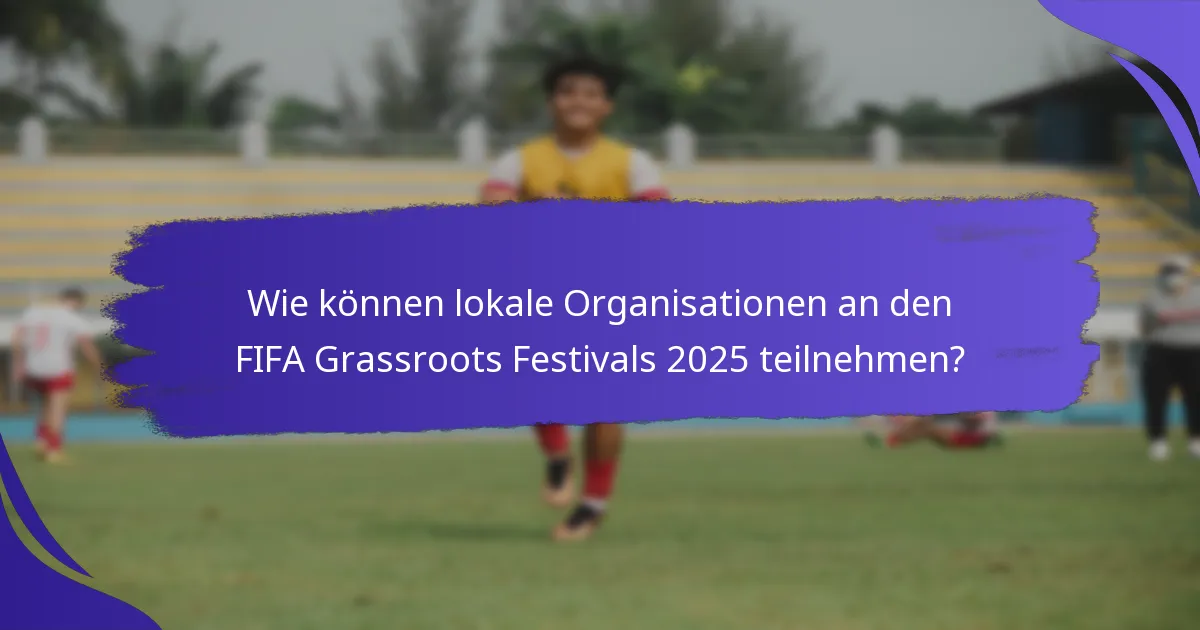 Wie können lokale Organisationen an den FIFA Grassroots Festivals 2025 teilnehmen?