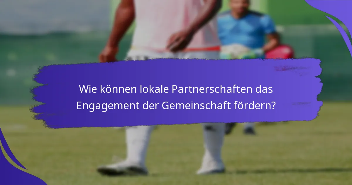 Wie können lokale Partnerschaften das Engagement der Gemeinschaft fördern?