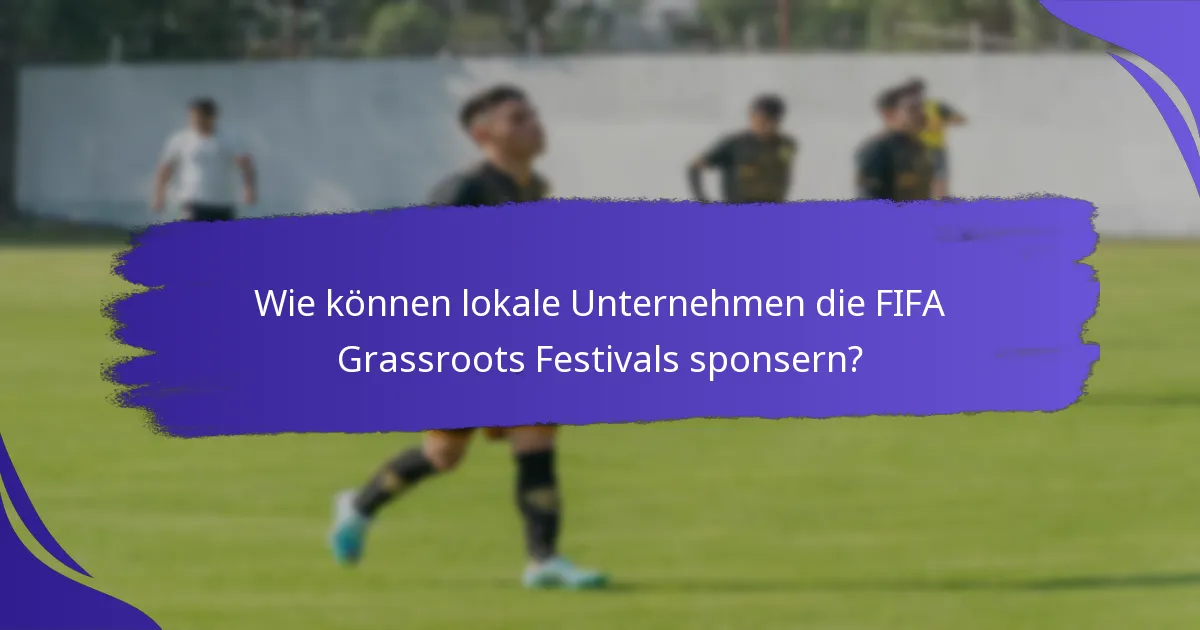 Wie können lokale Unternehmen die FIFA Grassroots Festivals sponsern?