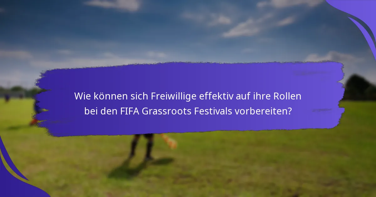 Wie können sich Freiwillige effektiv auf ihre Rollen bei den FIFA Grassroots Festivals vorbereiten?