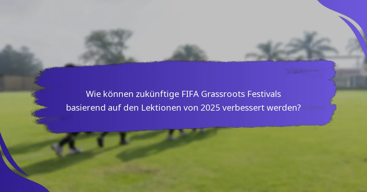 Wie können zukünftige FIFA Grassroots Festivals basierend auf den Lektionen von 2025 verbessert werden?
