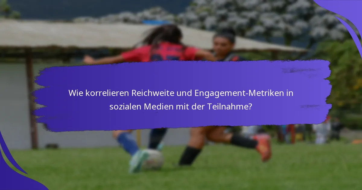 Wie korrelieren Reichweite und Engagement-Metriken in sozialen Medien mit der Teilnahme?