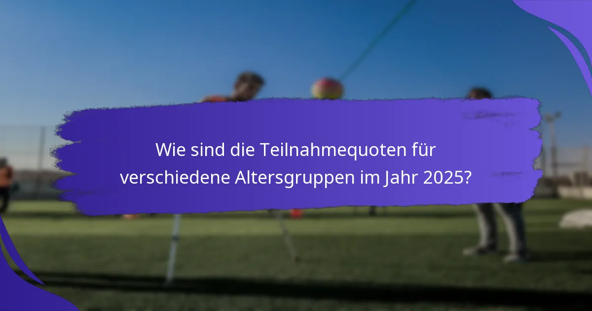 Wie sind die Teilnahmequoten für verschiedene Altersgruppen im Jahr 2025?