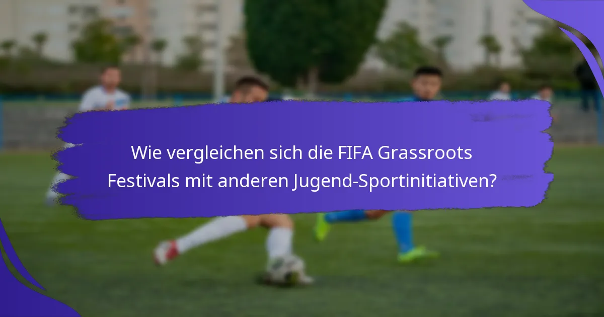 Wie vergleichen sich die FIFA Grassroots Festivals mit anderen Jugend-Sportinitiativen?