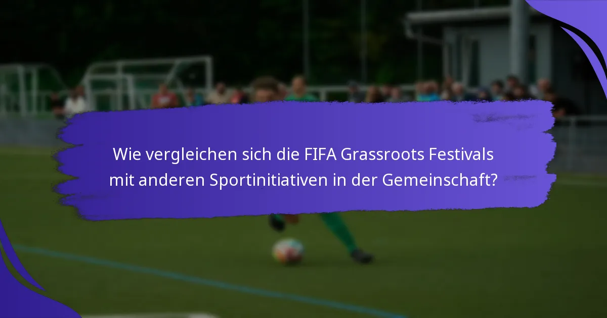 Wie vergleichen sich die FIFA Grassroots Festivals mit anderen Sportinitiativen in der Gemeinschaft?
