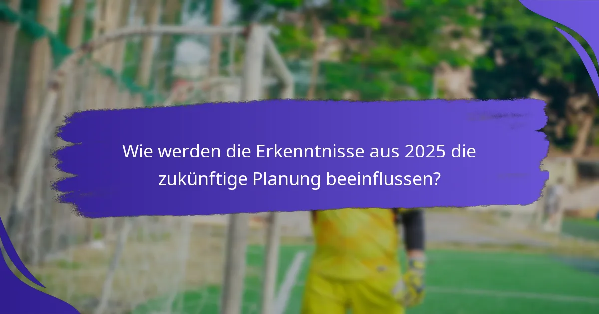 Wie werden die Erkenntnisse aus 2025 die zukünftige Planung beeinflussen?