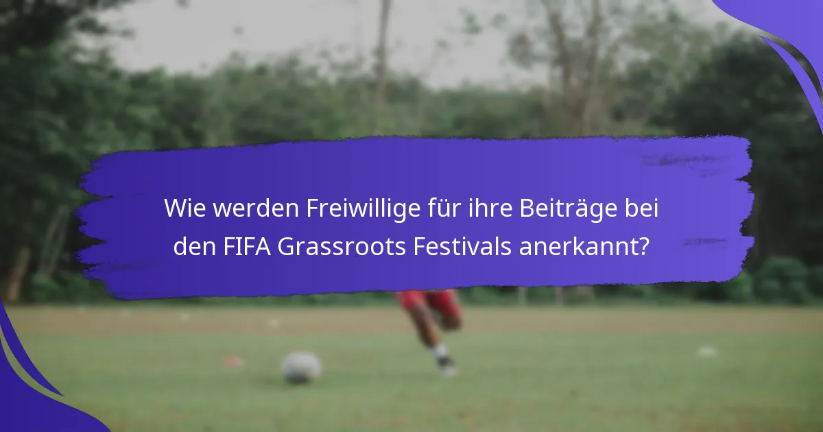 Wie werden Freiwillige für ihre Beiträge bei den FIFA Grassroots Festivals anerkannt?