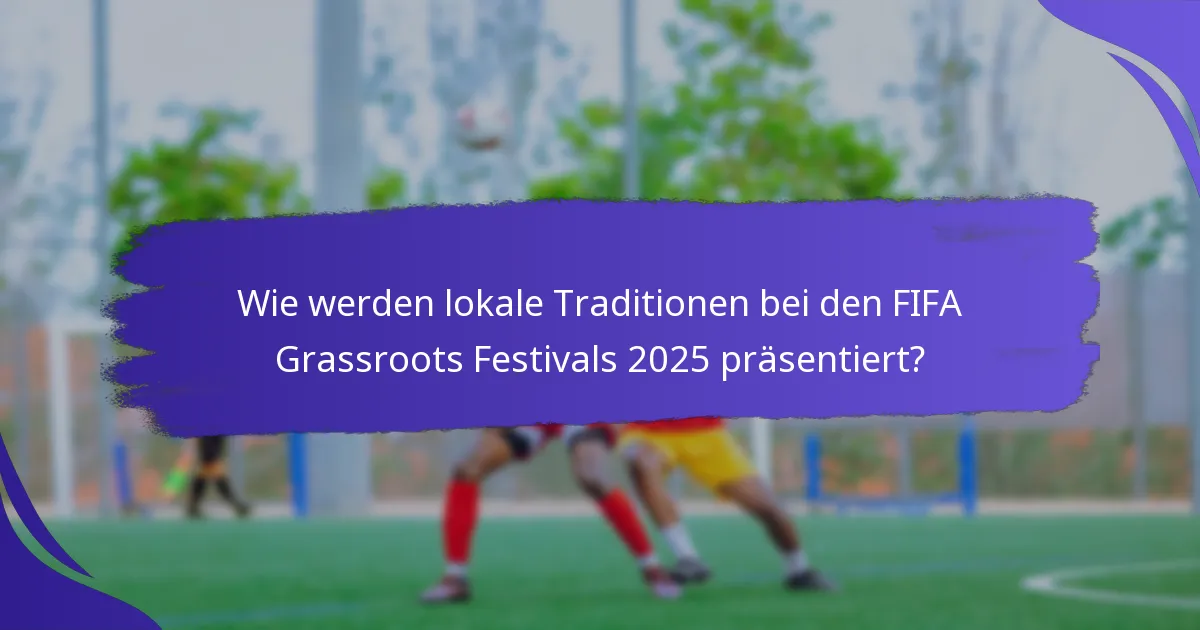 Wie werden lokale Traditionen bei den FIFA Grassroots Festivals 2025 präsentiert?
